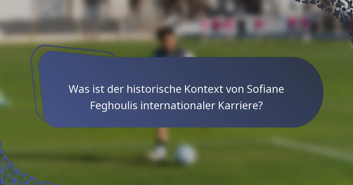Was ist der historische Kontext von Sofiane Feghoulis internationaler Karriere?
