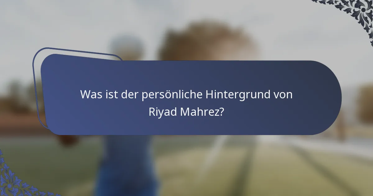 Was ist der persönliche Hintergrund von Riyad Mahrez?
