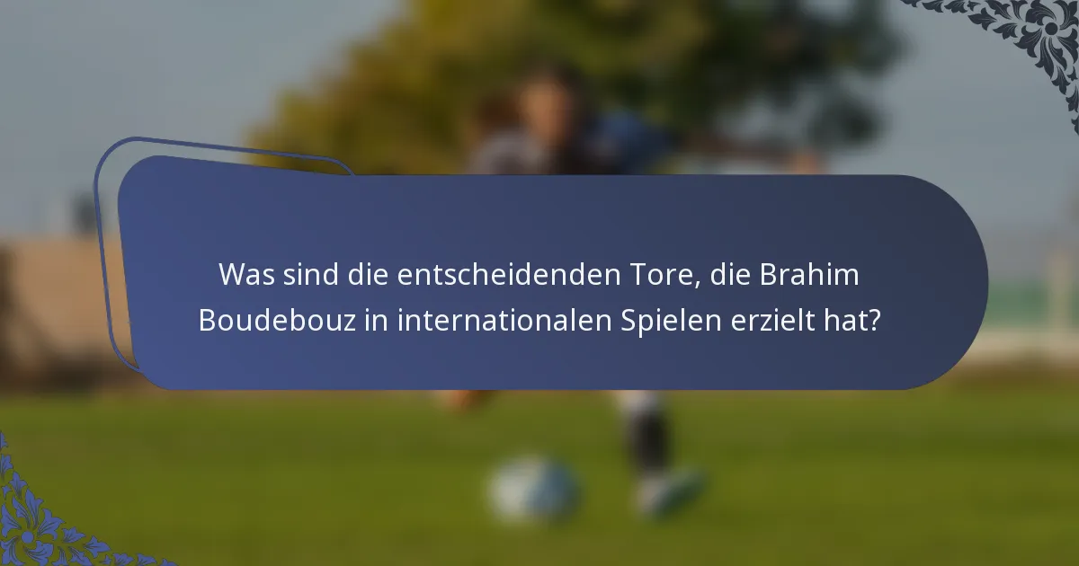 Was sind die entscheidenden Tore, die Brahim Boudebouz in internationalen Spielen erzielt hat?