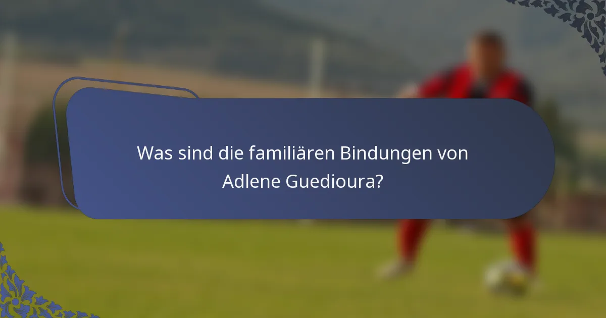 Was sind die familiären Bindungen von Adlene Guedioura?