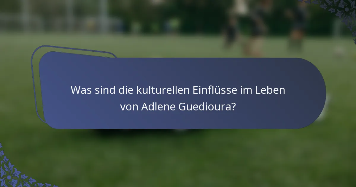 Was sind die kulturellen Einflüsse im Leben von Adlene Guedioura?