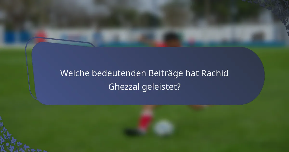 Welche bedeutenden Beiträge hat Rachid Ghezzal geleistet?