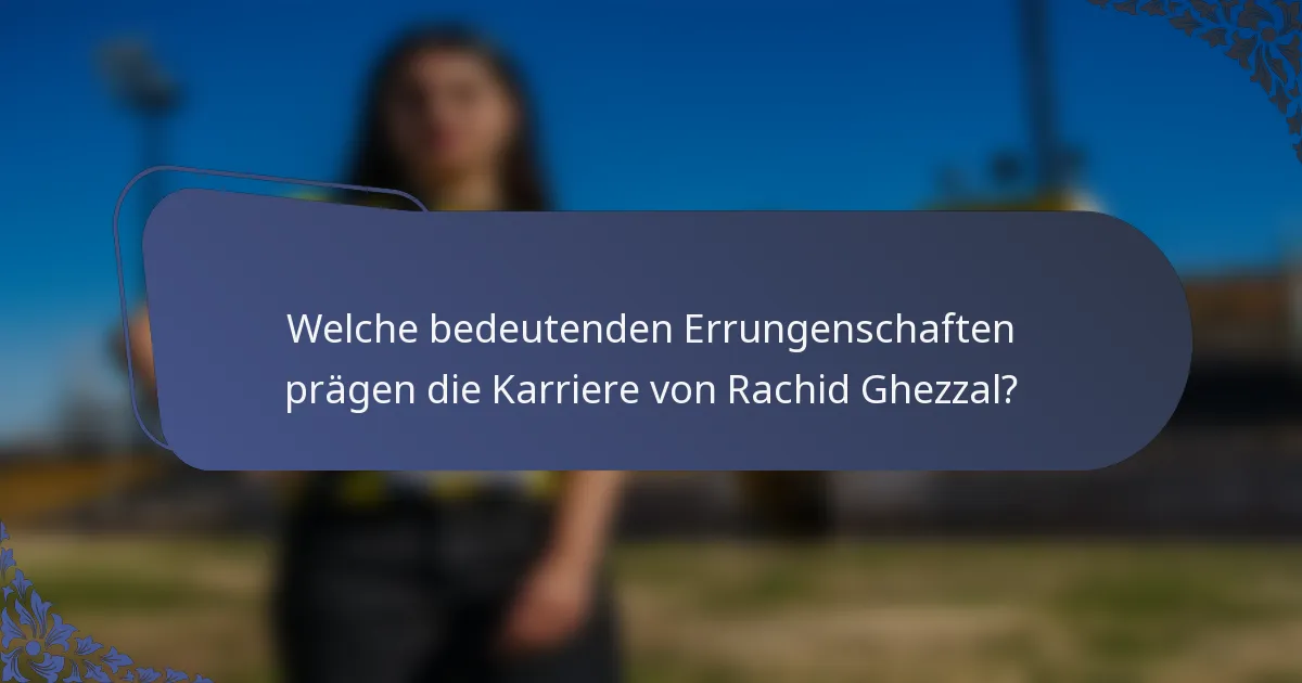 Welche bedeutenden Errungenschaften prägen die Karriere von Rachid Ghezzal?