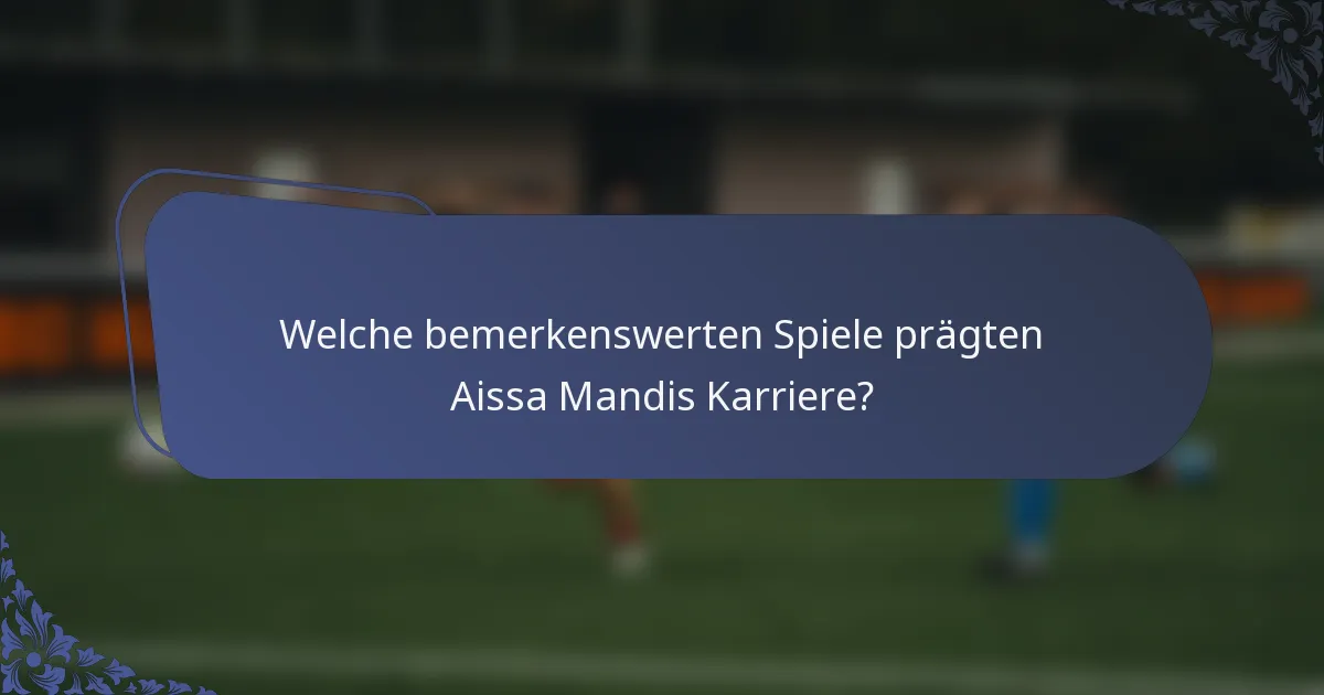 Welche bemerkenswerten Spiele prägten Aissa Mandis Karriere?