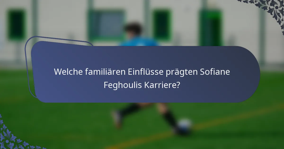 Welche familiären Einflüsse prägten Sofiane Feghoulis Karriere?