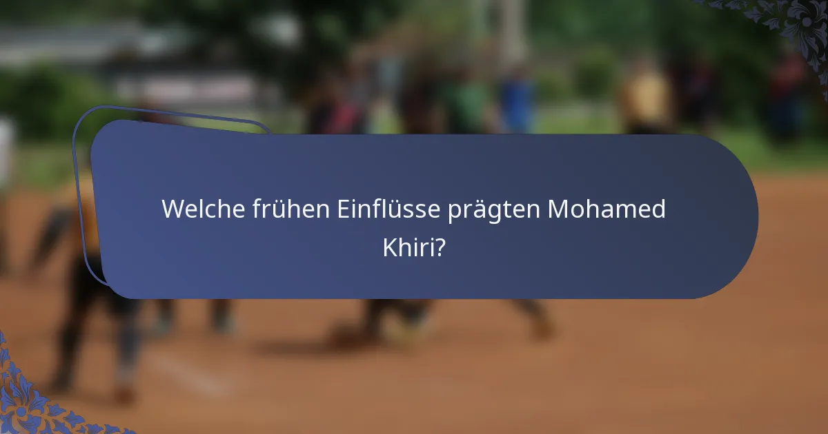 Welche frühen Einflüsse prägten Mohamed Khiri?