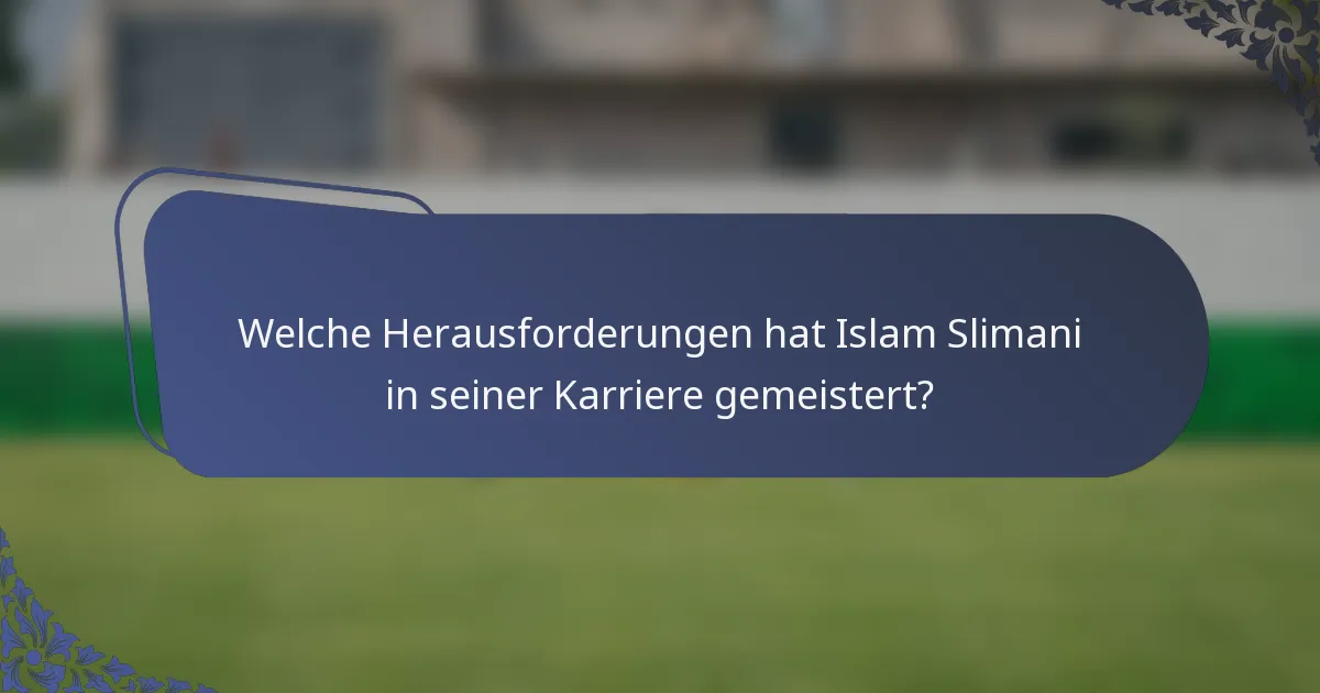 Welche Herausforderungen hat Islam Slimani in seiner Karriere gemeistert?