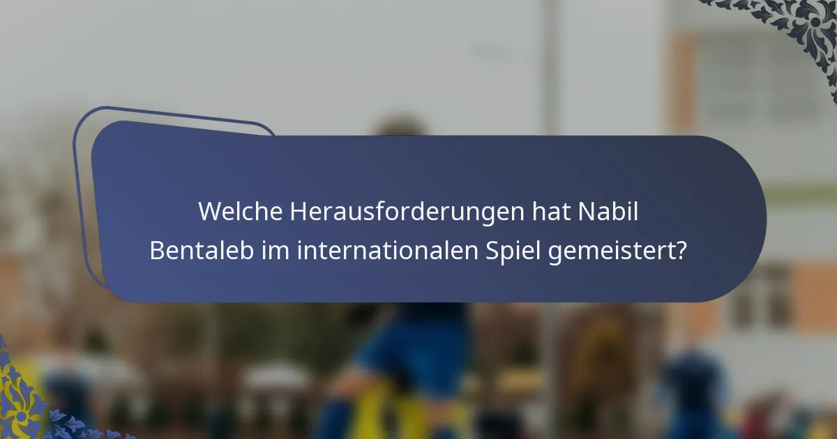 Welche Herausforderungen hat Nabil Bentaleb im internationalen Spiel gemeistert?