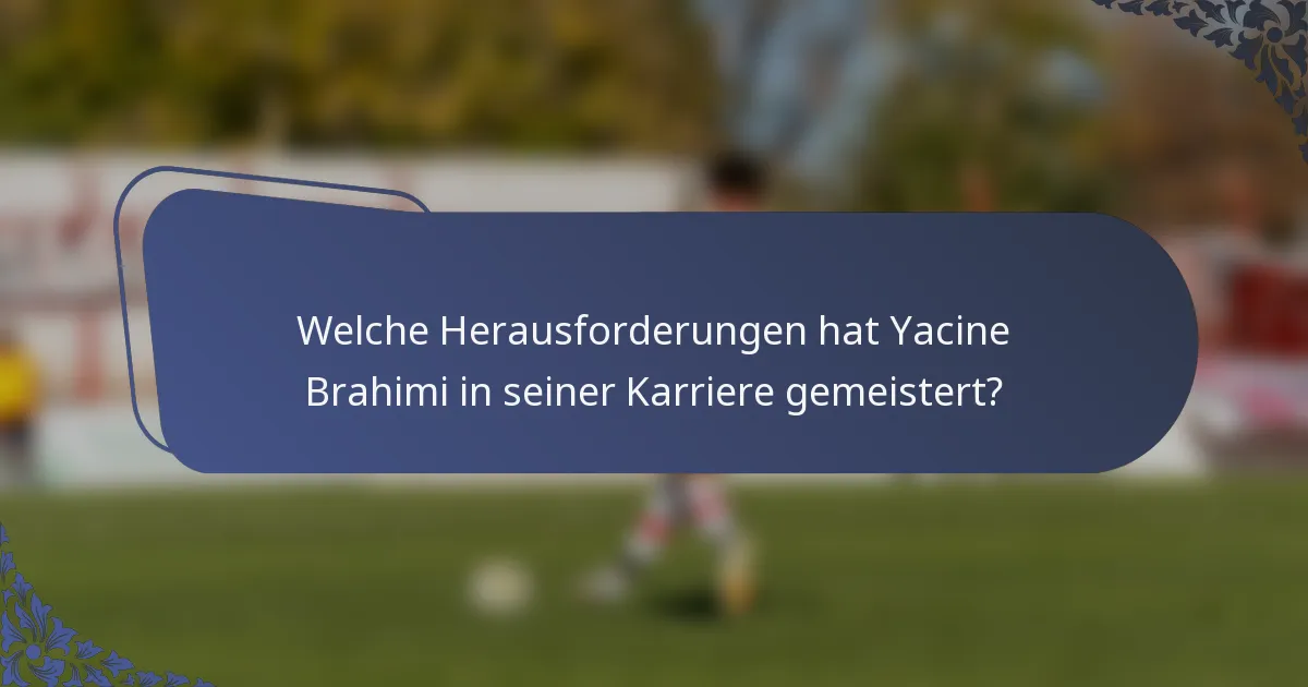 Welche Herausforderungen hat Yacine Brahimi in seiner Karriere gemeistert?