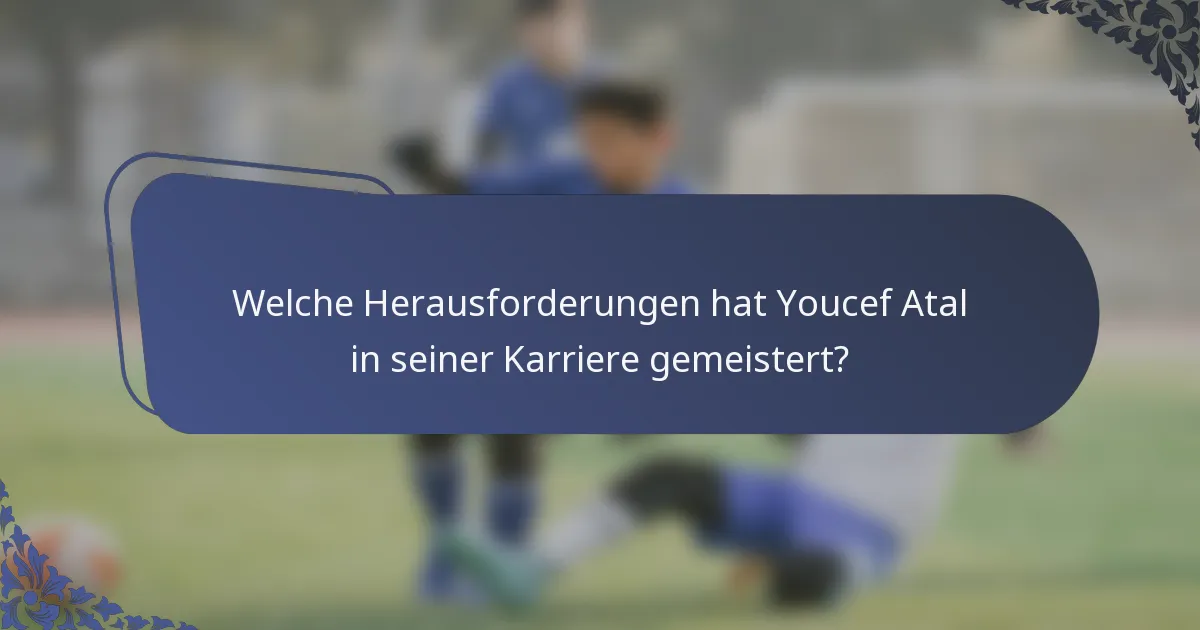 Welche Herausforderungen hat Youcef Atal in seiner Karriere gemeistert?