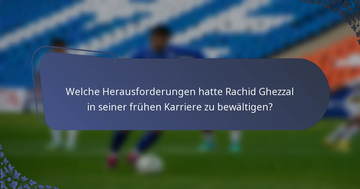 Welche Herausforderungen hatte Rachid Ghezzal in seiner frühen Karriere zu bewältigen?