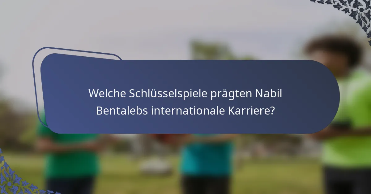 Welche Schlüsselspiele prägten Nabil Bentalebs internationale Karriere?