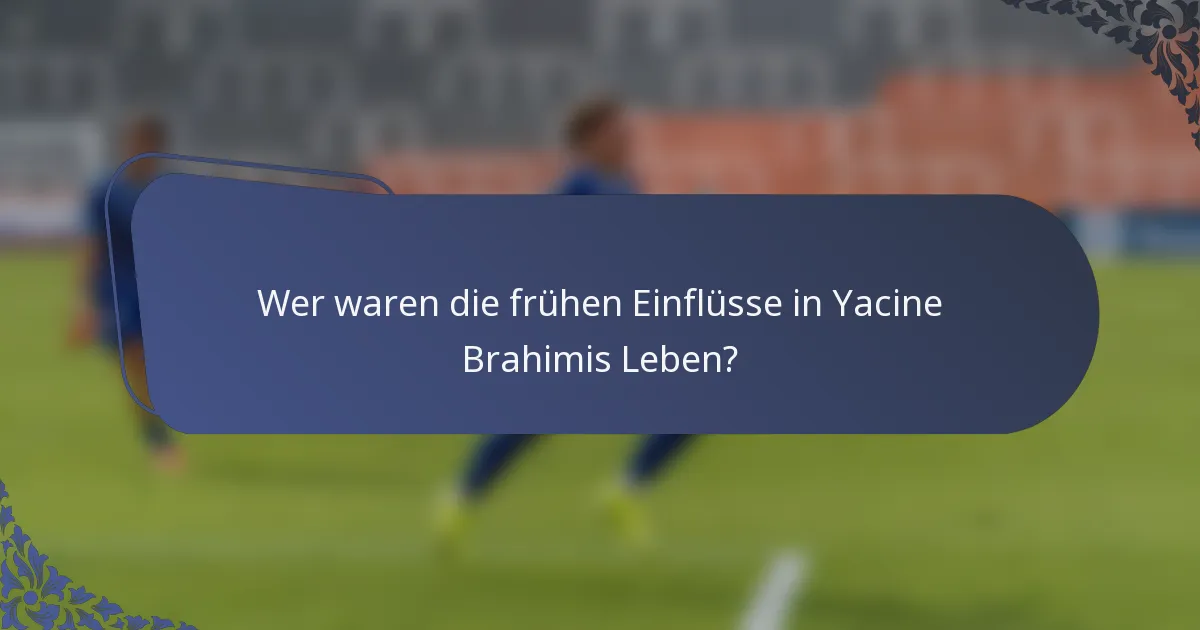 Wer waren die frühen Einflüsse in Yacine Brahimis Leben?