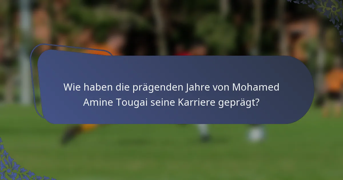 Wie haben die prägenden Jahre von Mohamed Amine Tougai seine Karriere geprägt?