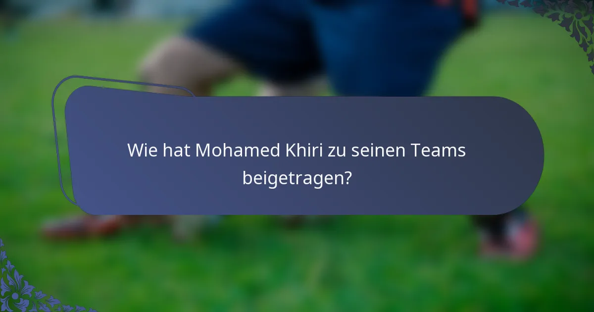 Wie hat Mohamed Khiri zu seinen Teams beigetragen?