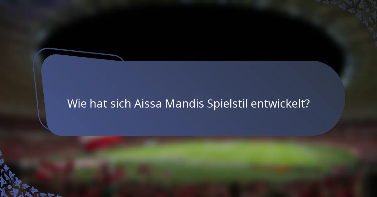 Wie hat sich Aissa Mandis Spielstil entwickelt?