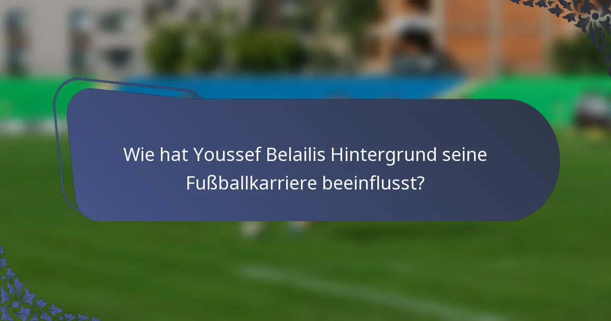 Wie hat Youssef Belailis Hintergrund seine Fußballkarriere beeinflusst?