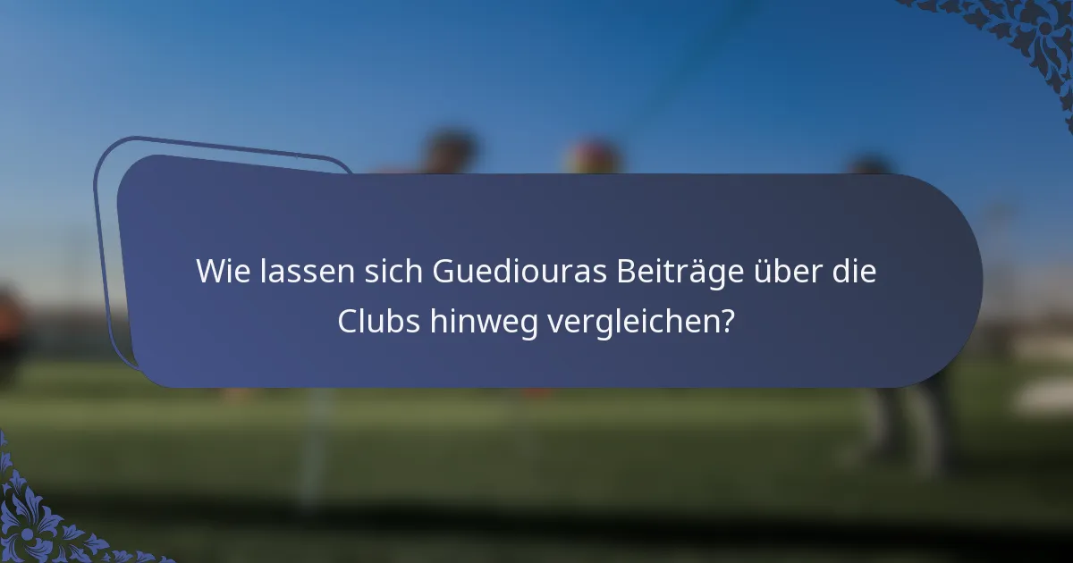 Wie lassen sich Guediouras Beiträge über die Clubs hinweg vergleichen?
