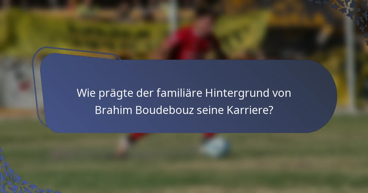 Wie prägte der familiäre Hintergrund von Brahim Boudebouz seine Karriere?