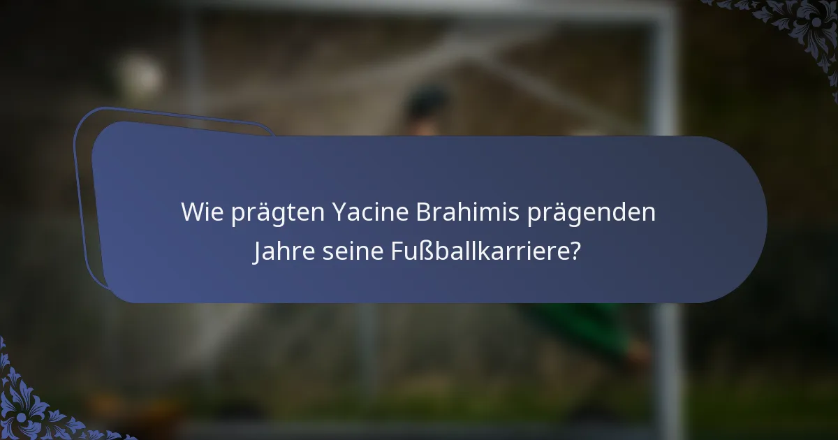 Wie prägten Yacine Brahimis prägenden Jahre seine Fußballkarriere?