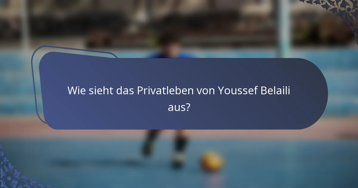 Wie sieht das Privatleben von Youssef Belaili aus?