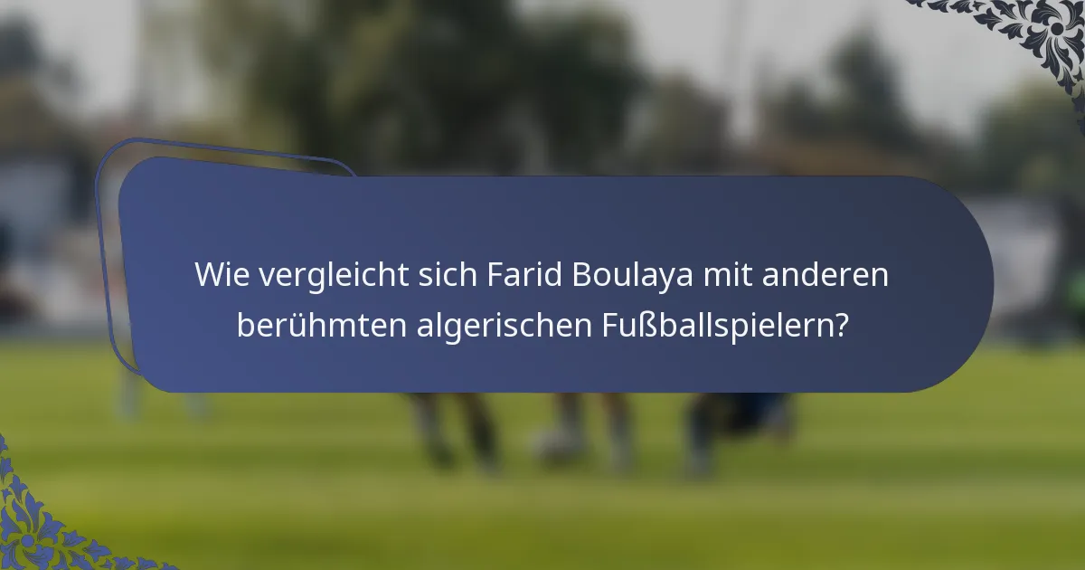 Wie vergleicht sich Farid Boulaya mit anderen berühmten algerischen Fußballspielern?