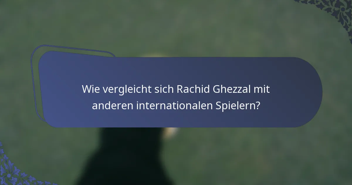 Wie vergleicht sich Rachid Ghezzal mit anderen internationalen Spielern?